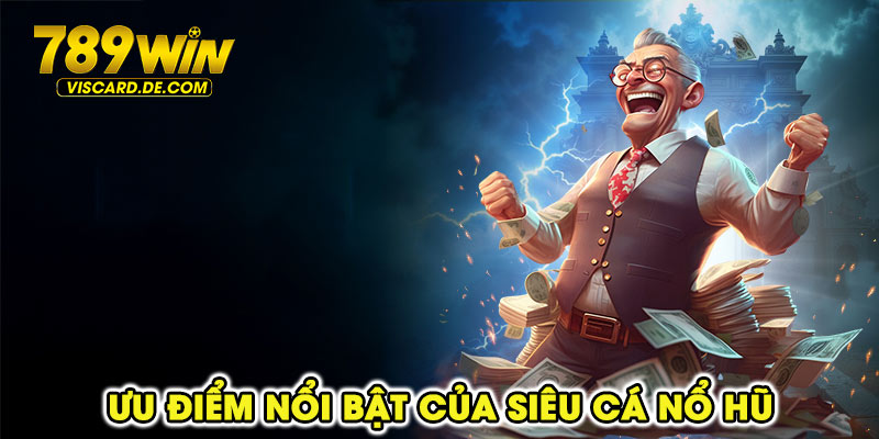 Ưu điểm nổi bật của siêu cá nổ hũ